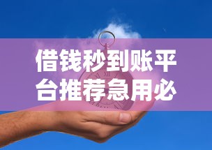 借钱秒到账平台推荐急用必看
