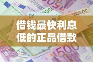 借钱最快利息低的正品借款平台推荐