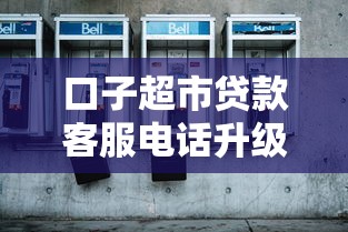 口子超市贷款客服电话升级全新服务