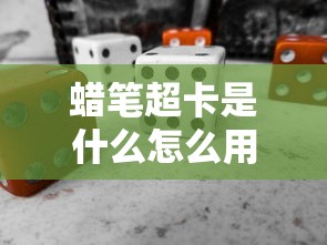 蜡笔超卡是什么怎么用最全解析