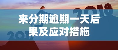 来分期逾期一天后果及应对措施