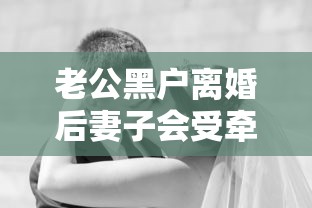 老公黑户离婚后妻子会受牵连吗