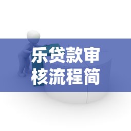 乐贷款审核流程简单快捷吗