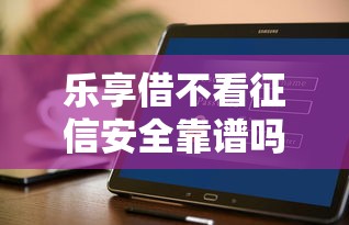 乐享借不看征信安全靠谱吗