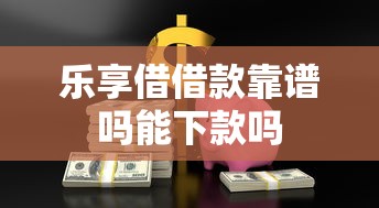 乐享借借款靠谱吗能下款吗