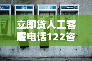立即贷人工客服电话122咨询热线