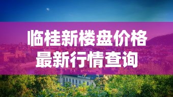 临桂新楼盘价格最新行情查询