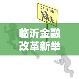 临沂金融改革新举措助力实体经济