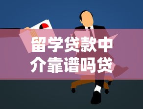 留学贷款中介靠谱吗贷款口子解析