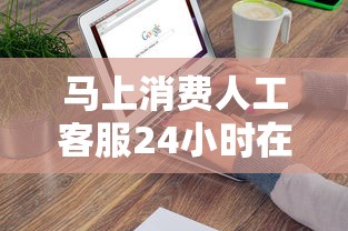 马上消费人工客服24小时在线吗