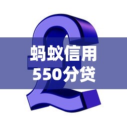 蚂蚁信用550分贷款通过率提升技巧