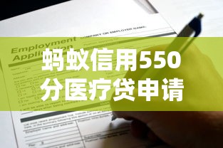 蚂蚁信用550分医疗贷申请攻略
