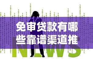 免审贷款有哪些靠谱渠道推荐