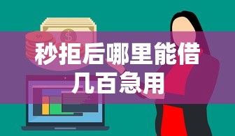 秒拒后哪里能借几百急用