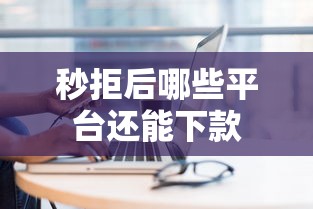 秒拒后哪些平台还能下款