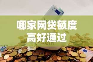 哪家网贷额度高好通过