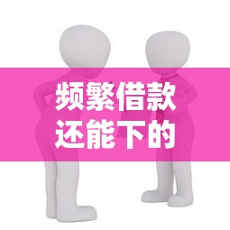 频繁借款还能下的贷款口子推荐