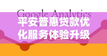 平安普惠贷款优化服务体验升级