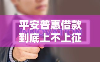平安普惠借款到底上不上征信