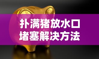 扑满猪放水口堵塞解决方法