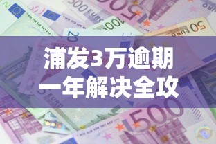 浦发3万逾期一年解决全攻略