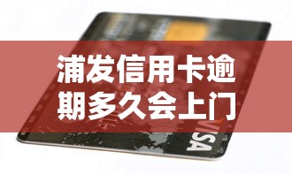 浦发信用卡逾期多久会上门催收