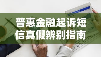 普惠金融起诉短信真假辨别指南