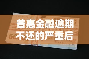 普惠金融逾期不还的严重后果解析