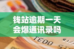钱站逾期一天会爆通讯录吗