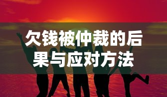 欠钱被仲裁的后果与应对方法