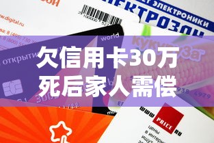 欠信用卡30万死后家人需偿还吗
