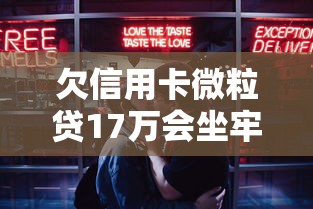 欠信用卡微粒贷17万会坐牢吗