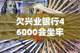欠兴业银行46000会坐牢吗怎么办