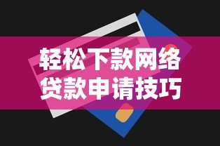 轻松下款网络贷款申请技巧攻略