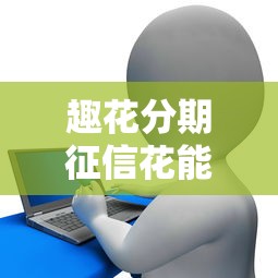 趣花分期征信花能否贷款解析