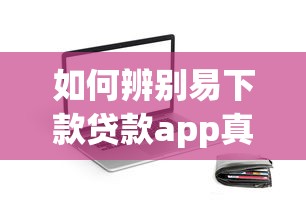 如何辨别易下款贷款app真伪