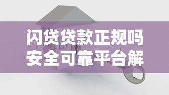 闪贷贷款正规吗安全可靠平台解析