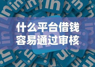 什么平台借钱容易通过审核