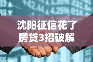 沈阳征信花了房贷3招破解方案