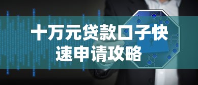 十万元贷款口子快速申请攻略