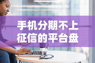 手机分期不上征信的平台盘点