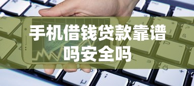 手机借钱贷款靠谱吗安全吗