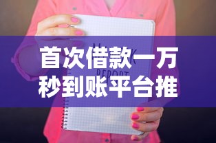 首次借款一万秒到账平台推荐