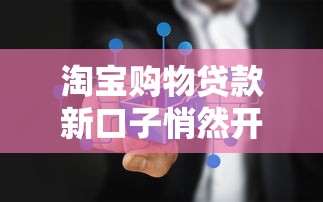 淘宝购物贷款新口子悄然开启