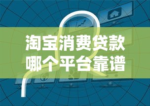 淘宝消费贷款哪个平台靠谱好用