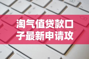 淘气值贷款口子最新申请攻略