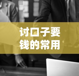 讨口子要钱的常用话术技巧
