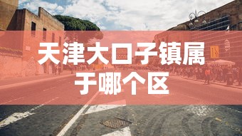 天津大口子镇属于哪个区