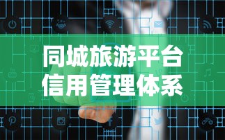 同城旅游平台信用管理体系全面升级