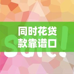 同时花贷款靠谱口子推荐攻略
